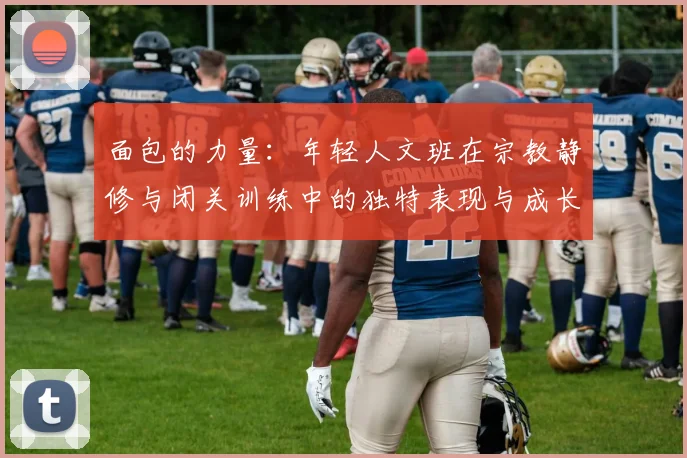 面包的力量：年轻人文班在宗教静修与闭关训练中的独特表现与成长