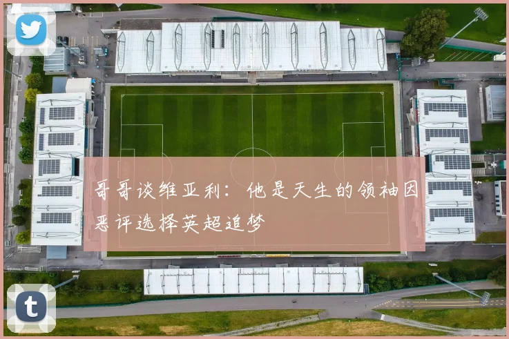 哥哥谈维亚利：他是天生的领袖因恶评选择英超追梦
