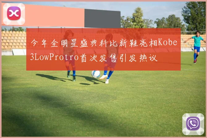 今年全明星盛典科比新鞋亮相Kobe3LowProtro首次发售引发热议