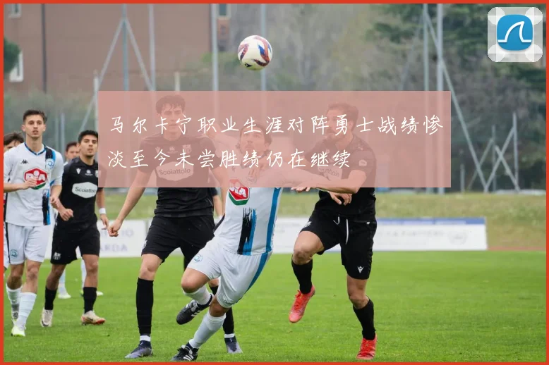 马尔卡宁职业生涯对阵勇士战绩惨淡至今未尝胜绩仍在继续
