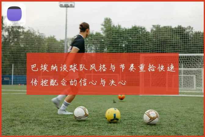 巴埃纳谈球队风格与节奏重拾快速传控配合的信心与决心