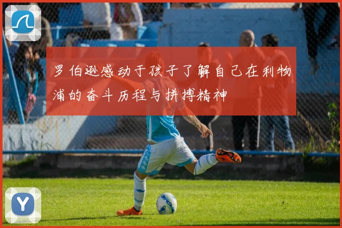 罗伯逊感动于孩子了解自己在利物浦的奋斗历程与拼搏精神