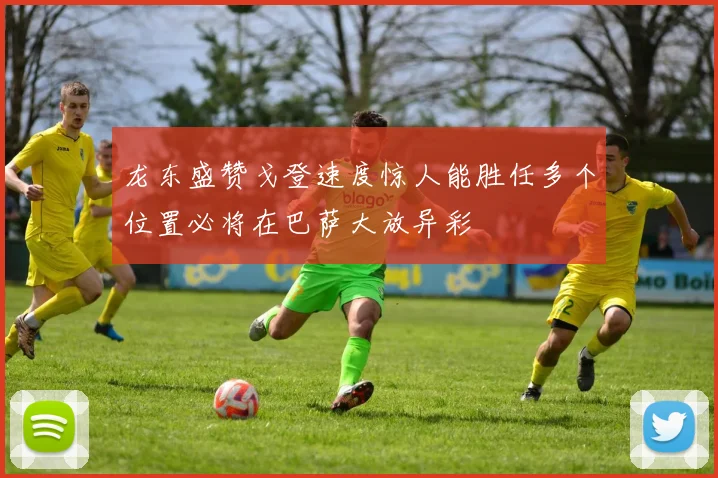 龙东盛赞戈登速度惊人能胜任多个位置必将在巴萨大放异彩