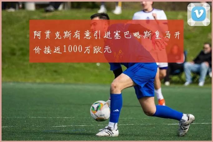 阿贾克斯有意引进塞巴略斯皇马开价接近1000万欧元