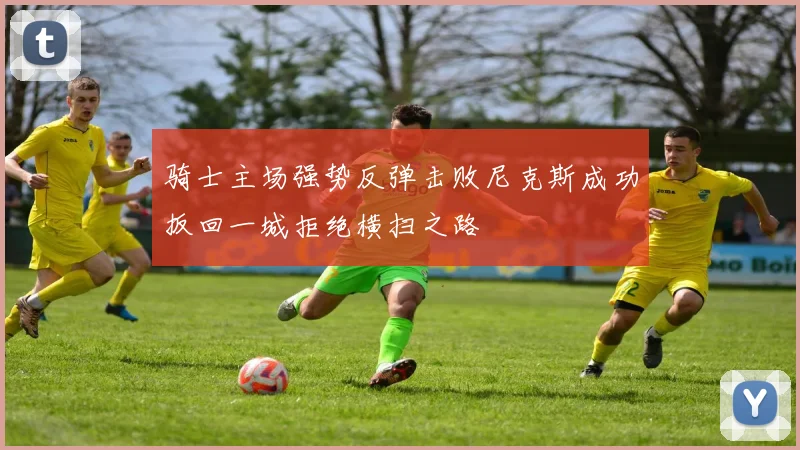 骑士主场强势反弹击败尼克斯成功扳回一城拒绝横扫之路