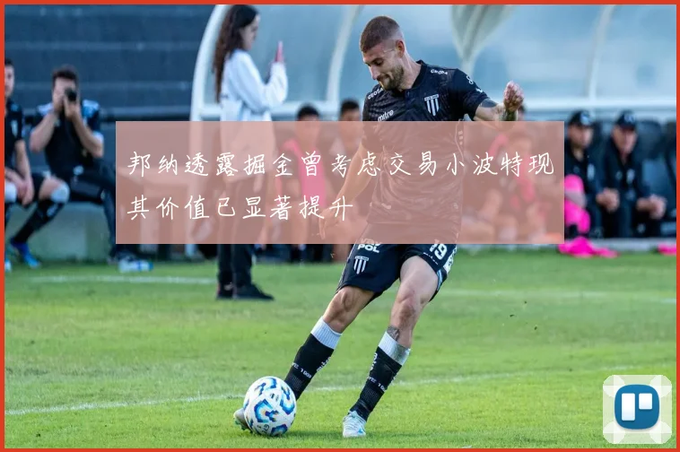 邦纳透露掘金曾考虑交易小波特现其价值已显著提升