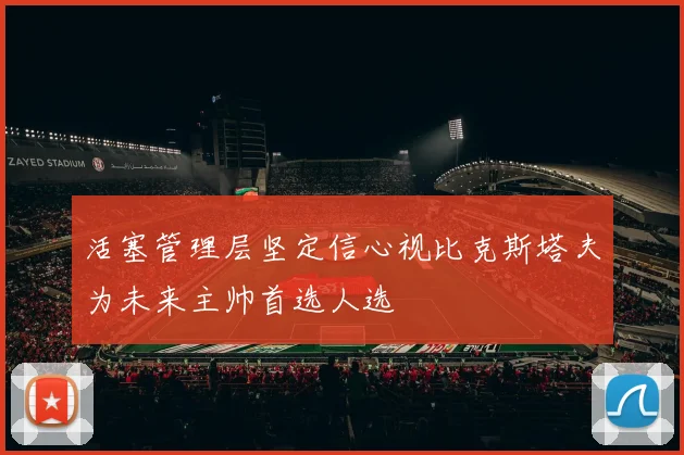 活塞管理层坚定信心视比克斯塔夫为未来主帅首选人选