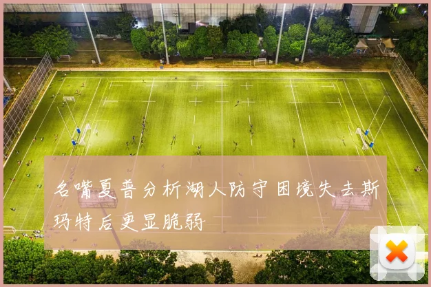 名嘴夏普分析湖人防守困境失去斯玛特后更显脆弱