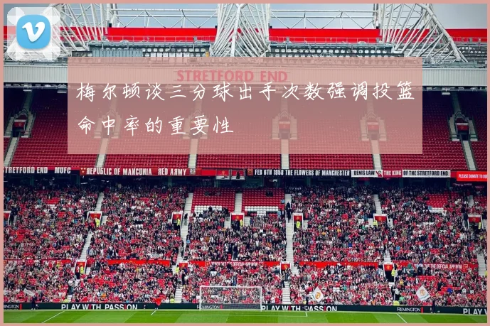 梅尔顿谈三分球出手次数强调投篮命中率的重要性